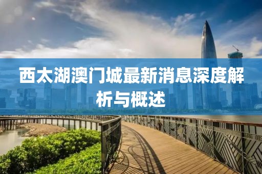 西太湖澳门城最新消息深度解析与概述