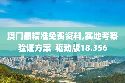 澳门最精准免费资料,实地考察验证方案_驱动版18.356