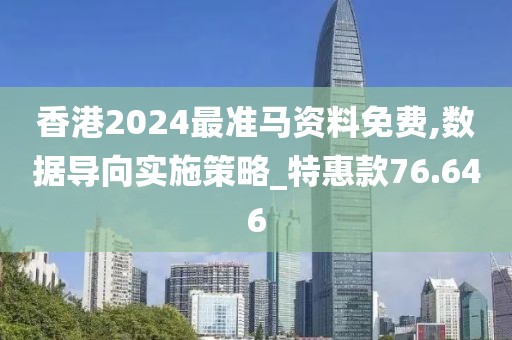 香港2024最准马资料免费,数据导向实施策略_特惠款76.646
