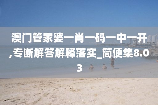 澳门管家婆一肖一码一中一开,专断解答解释落实_简便集8.03