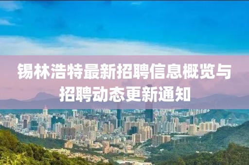 锡林浩特最新招聘信息概览与招聘动态更新通知
