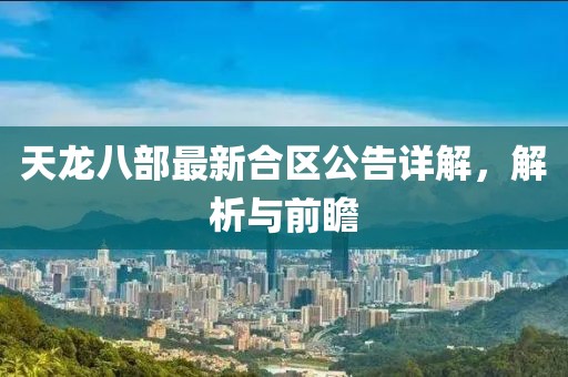 天龙八部最新合区公告详解，解析与前瞻