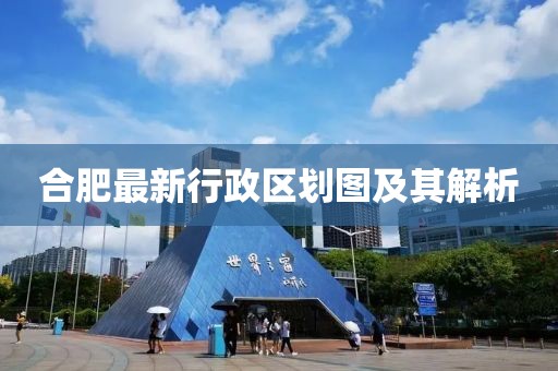 合肥最新行政区划图及其解析