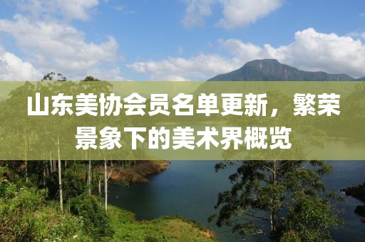 山东美协会员名单更新，繁荣景象下的美术界概览