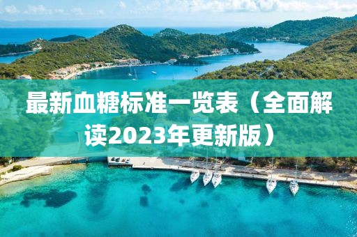 最新血糖标准一览表（全面解读2023年更新版）