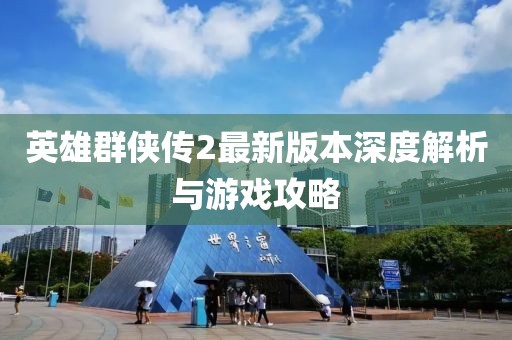 英雄群侠传2最新版本深度解析与游戏攻略