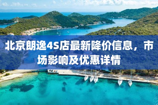 北京朗逸4S店最新降价信息，市场影响及优惠详情