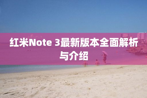 红米Note 3最新版本全面解析与介绍