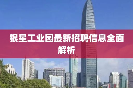 银星工业园最新招聘信息全面解析