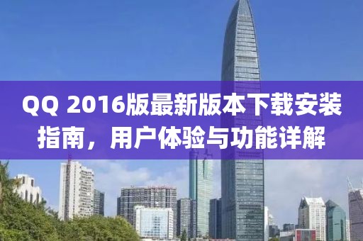QQ 2016版最新版本下载安装指南，用户体验与功能详解
