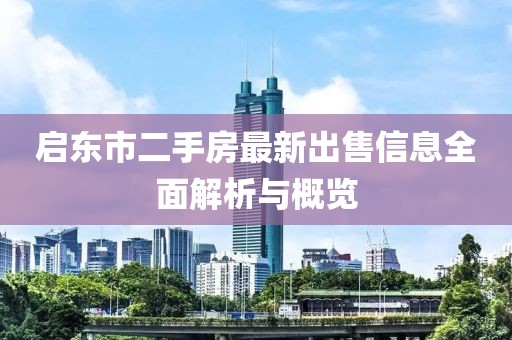 启东市二手房最新出售信息全面解析与概览