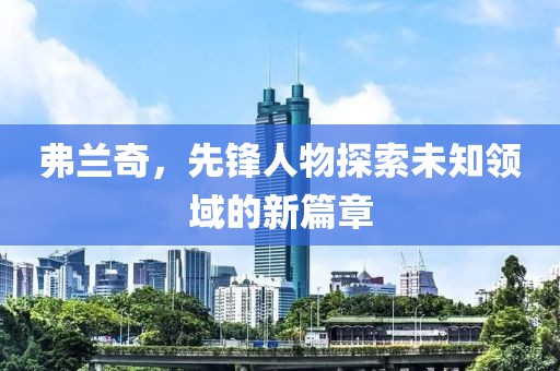 弗兰奇，先锋人物探索未知领域的新篇章