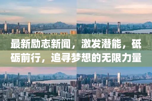 最新励志新闻，激发潜能，砥砺前行，追寻梦想的无限力量