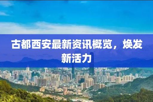 古都西安最新资讯概览，焕发新活力