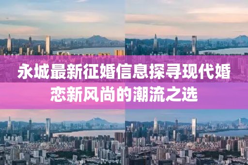 永城最新征婚信息探寻现代婚恋新风尚的潮流之选