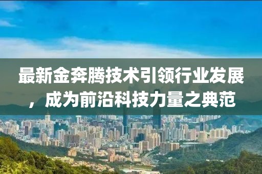 最新金奔腾技术引领行业发展，成为前沿科技力量之典范