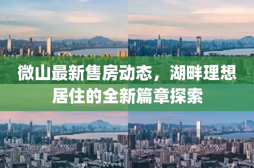 微山最新售房动态，湖畔理想居住的全新篇章探索