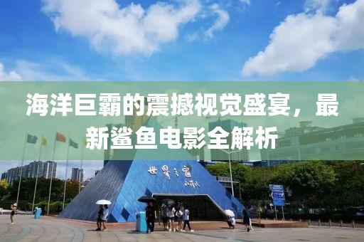 海洋巨霸的震撼视觉盛宴，最新鲨鱼电影全解析