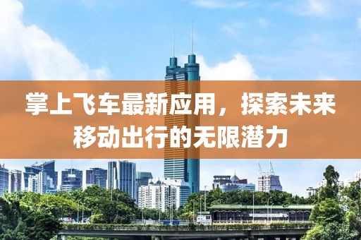 掌上飞车最新应用，探索未来移动出行的无限潜力