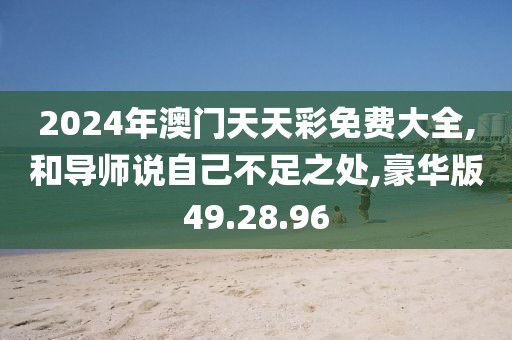 2024年澳门天天彩免费大全,和导师说自己不足之处,豪华版49.28.96