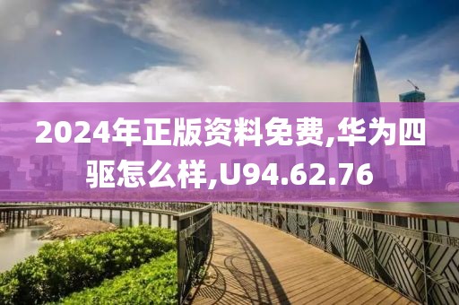 2024年正版资料免费,华为四驱怎么样,U94.62.76