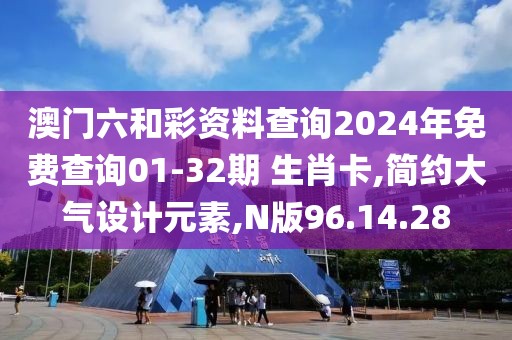 澳门六和彩资料查询2024年免费查询01-32期 生肖卡,简约大气设计元素,N版96.14.28