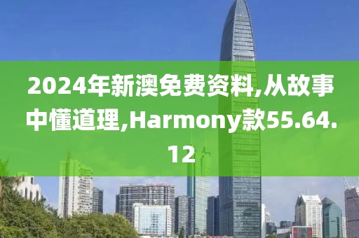 2024年新澳免费资料,从故事中懂道理,Harmony款55.64.12