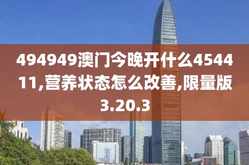 494949澳门今晚开什么454411,营养状态怎么改善,限量版3.20.3