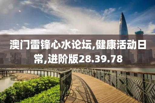 澳门雷锋心水论坛,健康活动日常,进阶版28.39.78
