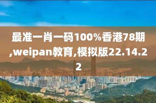 最准一肖一码100%香港78期,weipan教育,模拟版22.14.22