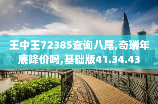 王中王72385查询八尾,奇瑞年底降价吗,基础版41.34.43