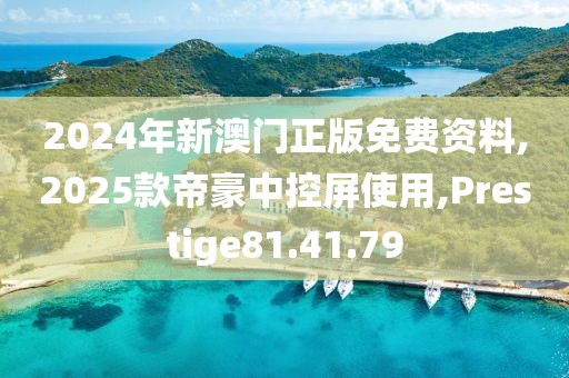 2024年新澳门正版免费资料,2025款帝豪中控屏使用,Prestige81.41.79