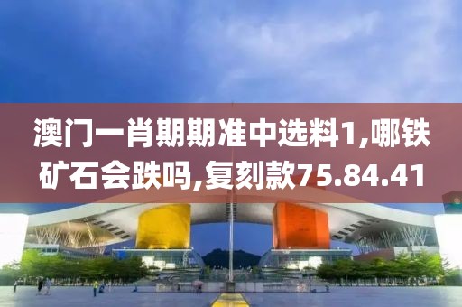 澳门一肖期期准中选料1,哪铁矿石会跌吗,复刻款75.84.41