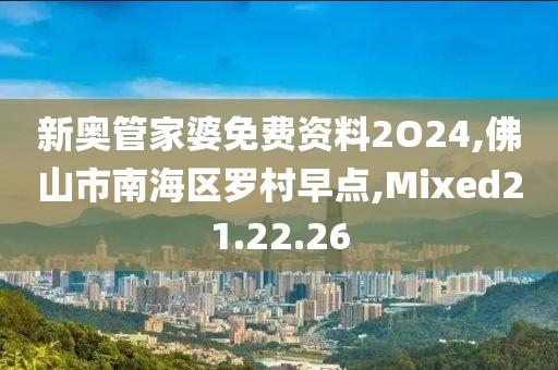 新奥管家婆免费资料2O24,佛山市南海区罗村早点,Mixed21.22.26