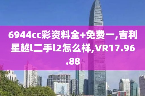 6944cc彩资料全+免费一,吉利星越l二手l2怎么样,VR17.96.88