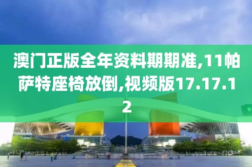 澳门正版全年资料期期准,11帕萨特座椅放倒,视频版17.17.12
