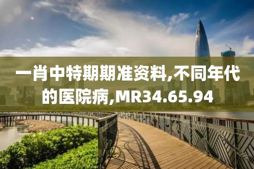 一肖中特期期准资料,不同年代的医院病,MR34.65.94
