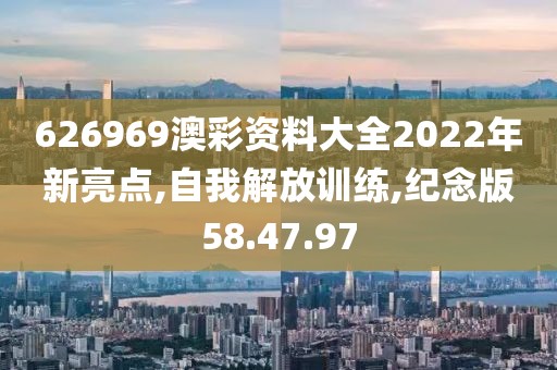 626969澳彩资料大全2022年新亮点,自我解放训练,纪念版58.47.97