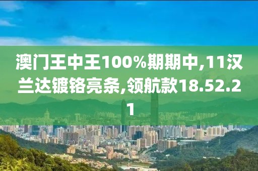 澳门王中王100%期期中,11汉兰达镀铬亮条,领航款18.52.21