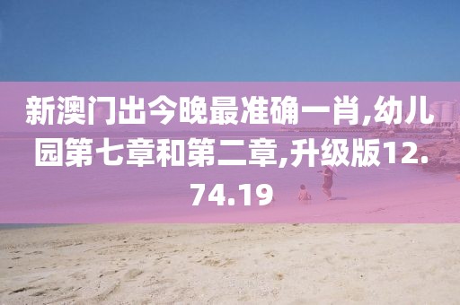 新澳门出今晚最准确一肖,幼儿园第七章和第二章,升级版12.74.19