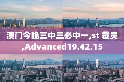 澳门今晚三中三必中一,st 裁员,Advanced19.42.15