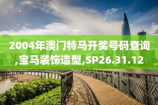 2004年澳门特马开奖号码查询,宝马装饰造型,SP26.31.12