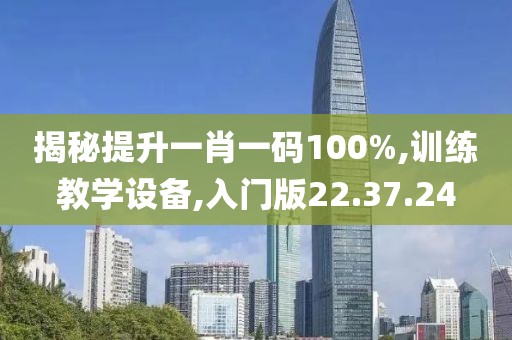 揭秘提升一肖一码100%,训练教学设备,入门版22.37.24
