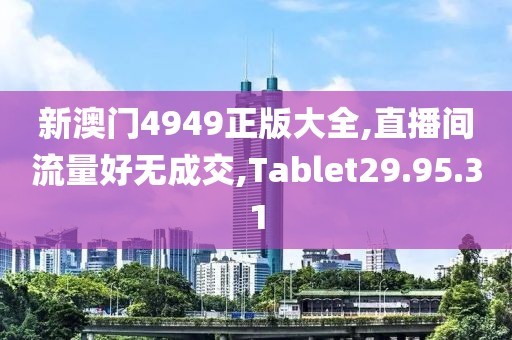 新澳门4949正版大全,直播间流量好无成交,Tablet29.95.31