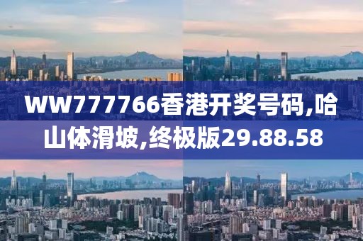 WW777766香港开奖号码,哈山体滑坡,终极版29.88.58