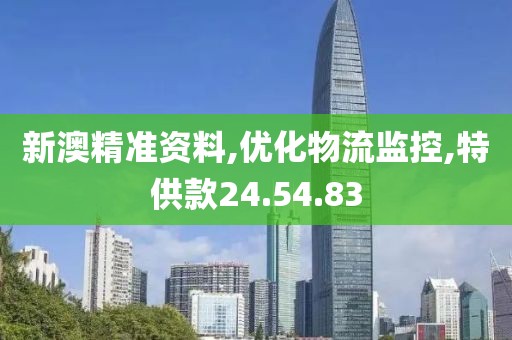 新澳精准资料,优化物流监控,特供款24.54.83