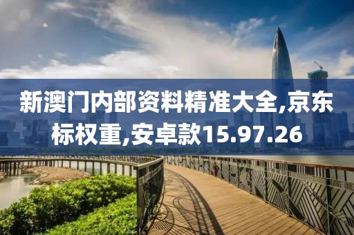 新澳门内部资料精准大全,京东标权重,安卓款15.97.26
