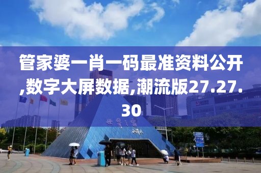 管家婆一肖一码最准资料公开,数字大屏数据,潮流版27.27.30