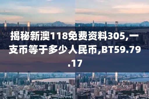 揭秘新澳118免费资料305,一支币等于多少人民币,BT59.79.17