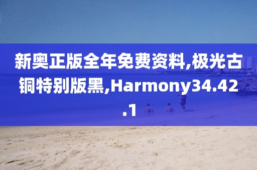 新奥正版全年免费资料,极光古铜特别版黑,Harmony34.42.1